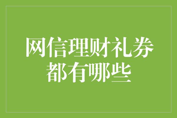 网信理财礼券都有哪些