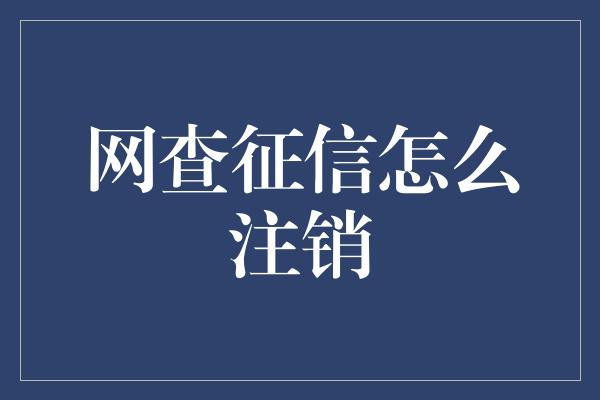 网查征信怎么注销