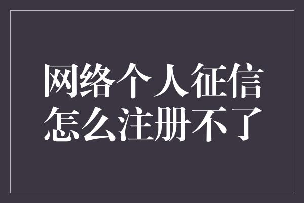 网络个人征信怎么注册不了