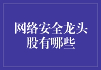 网络安全龙头股大揭秘：谁才是守护地球信息安全的超级英雄？