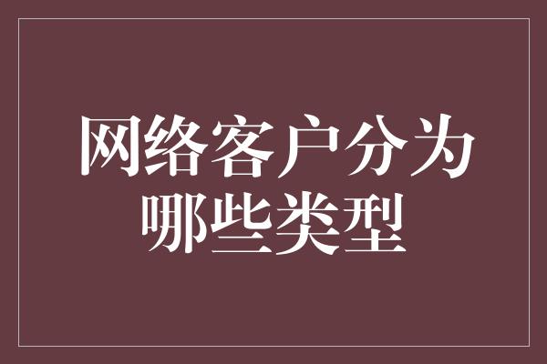 网络客户分为哪些类型