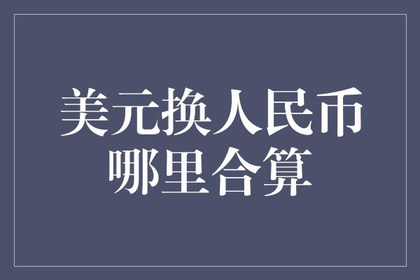 美元换人民币哪里合算