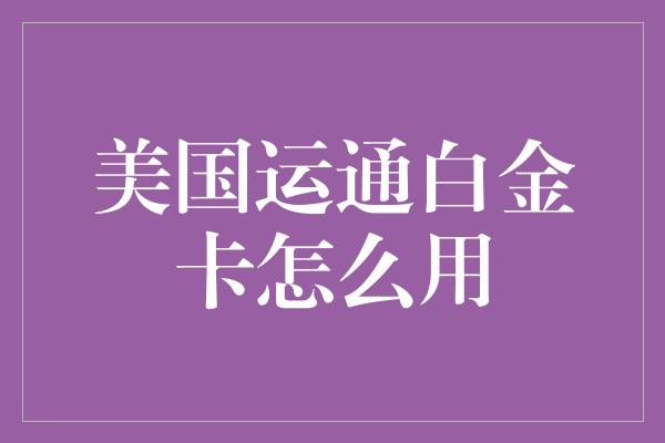 美国运通白金卡怎么用