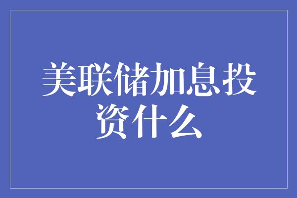 美联储加息投资什么