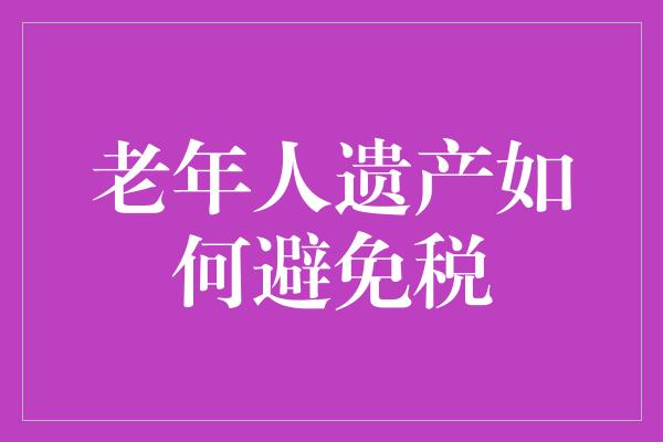 老年人遗产如何避免税