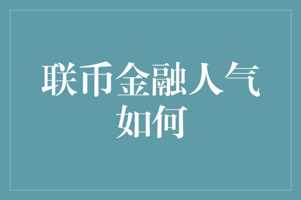 联币金融人气如何