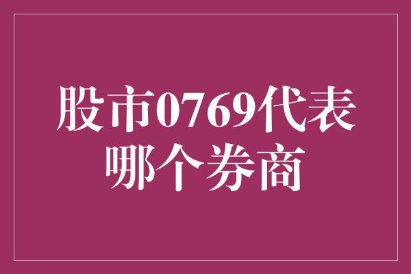 股市0769代表哪个券商