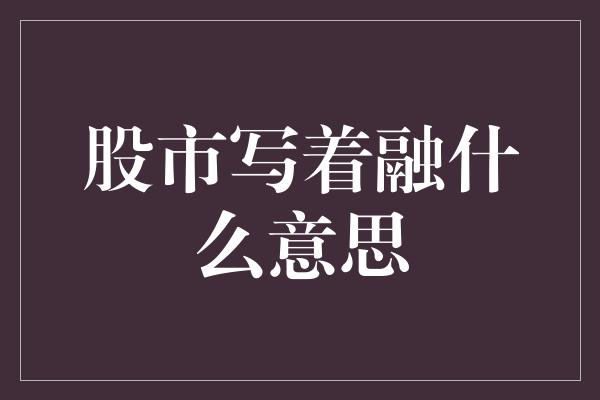 股市写着融什么意思