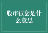 股市被套是什么意思：遭遇股市套牢的投资者如何自救