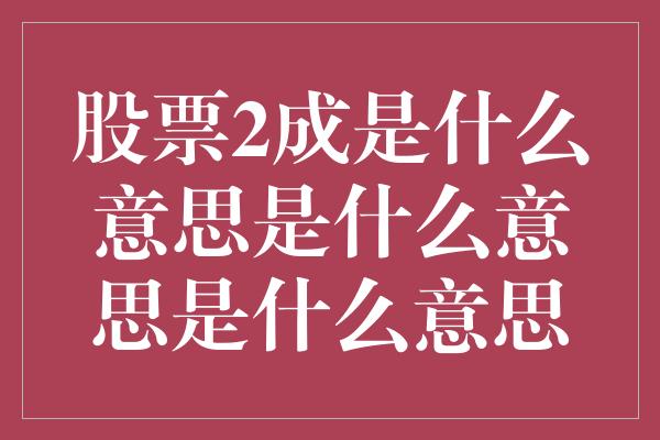 股票2成是什么意思是什么意思是什么意思