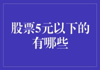 股票5元以下的有哪些？深度解析低价股的投资价值与风险