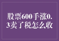 股票交易600手涨0.3卖了，税怎么收？详解股票交易中的税收规则