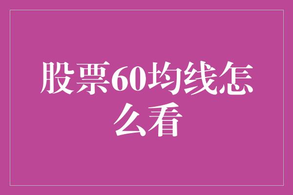 股票60均线怎么看