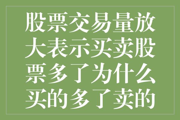 股票交易量放大表示买卖股票多了为什么买的多了卖的也多