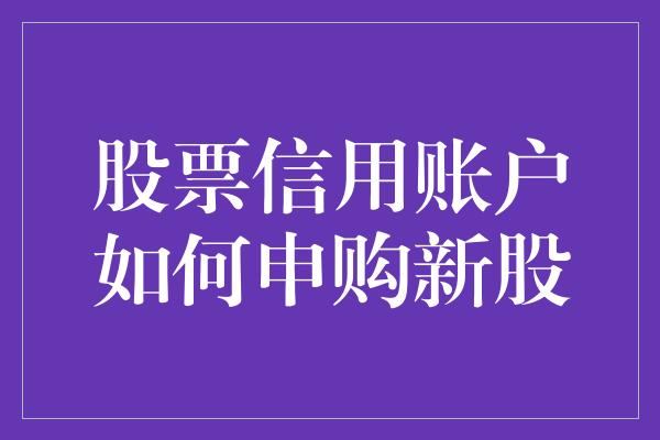 股票信用账户如何申购新股