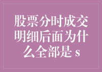 为啥股票分时成交明细后面全是s？是我眼花了吗？