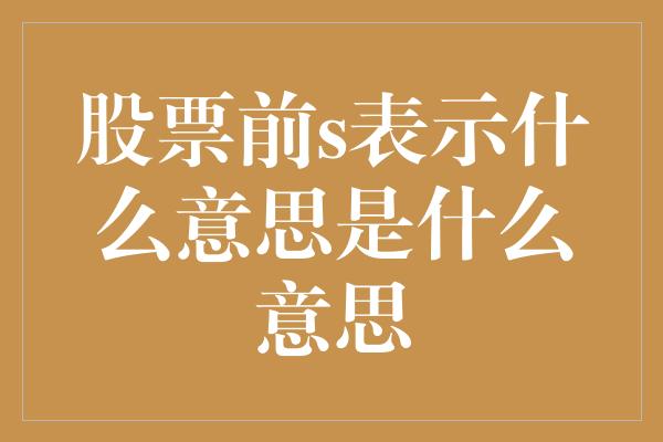 股票前s表示什么意思是什么意思