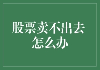 股票卖不出去 怎么办：破解困境的六大策略