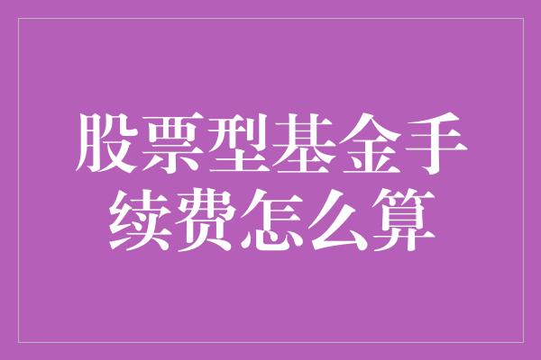 股票型基金手续费怎么算