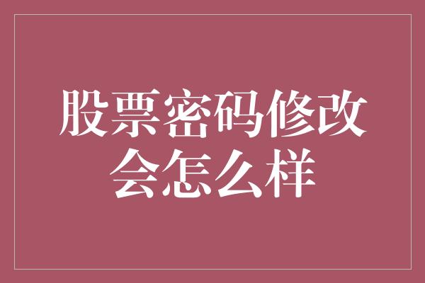 股票密码修改会怎么样