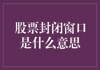 股票封闭窗口：一个被忽视的市场信号及其解读