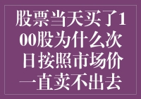 股票当天买了100股为什么次日按照市场价一直卖不出去？深入探讨股票卖出难问题