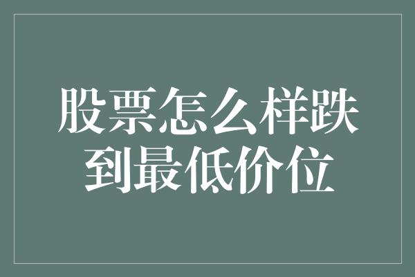 股票怎么样跌到最低价位