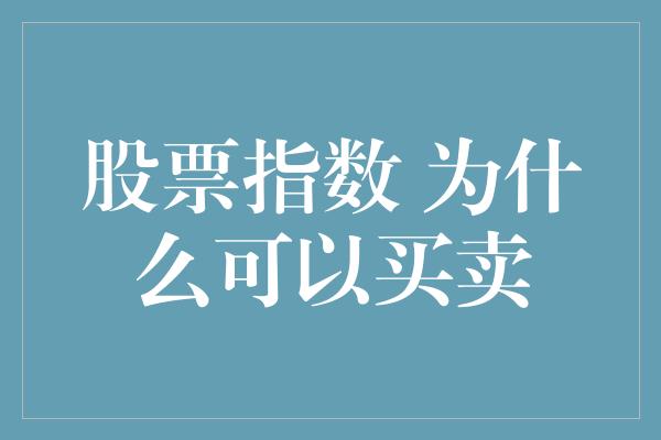 股票指数 为什么可以买卖