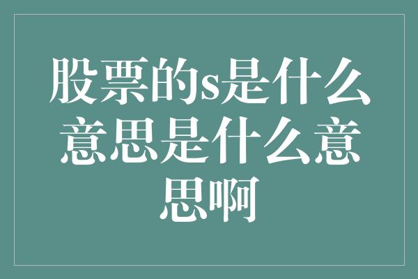 股票的s是什么意思是什么意思啊