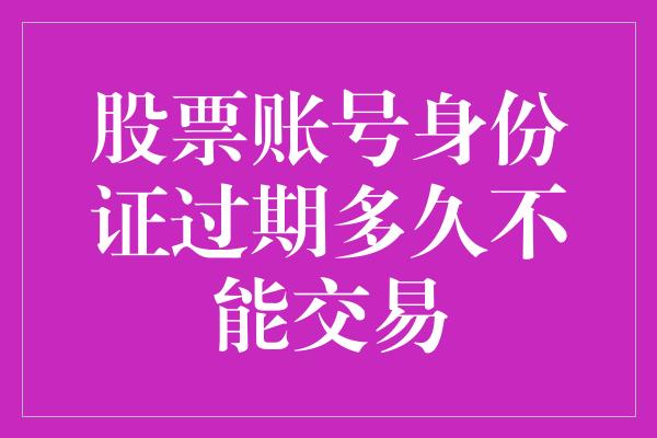 股票账号身份证过期多久不能交易