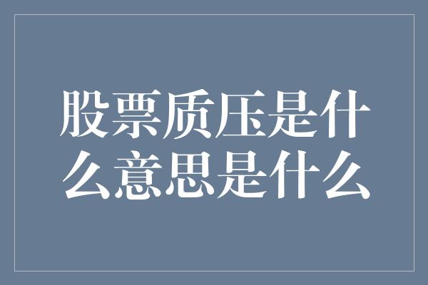 股票质压是什么意思是什么