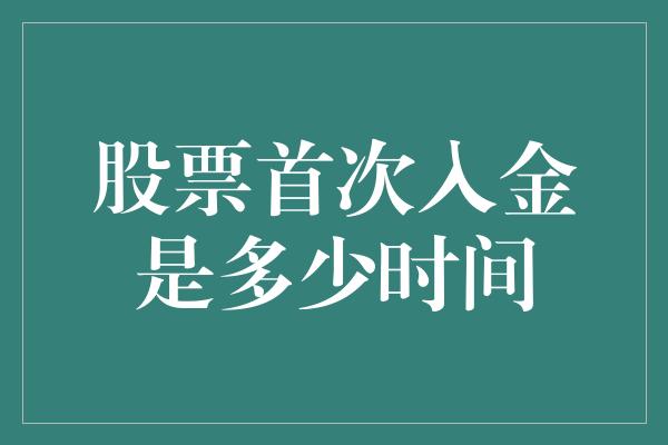 股票首次入金是多少时间