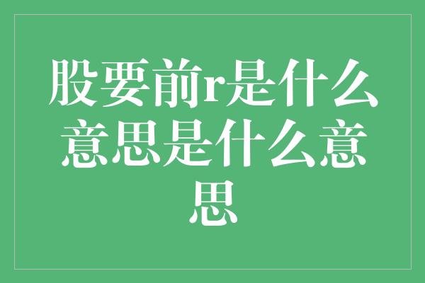 股要前r是什么意思是什么意思