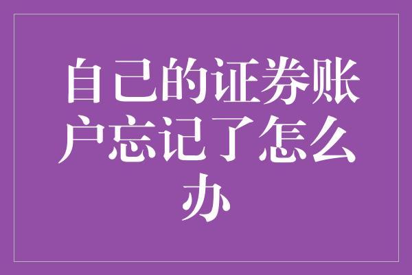 自己的证券账户忘记了怎么办