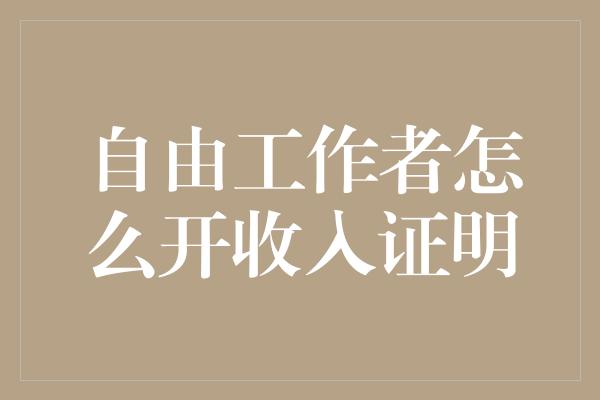 自由工作者怎么开收入证明