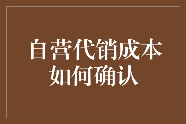 自营代销成本如何确认