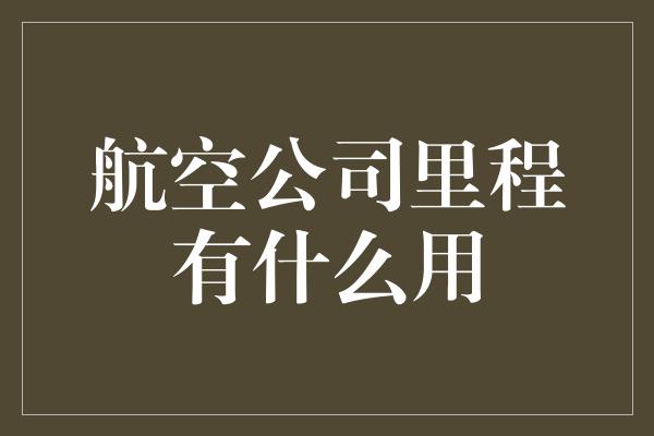 航空公司里程有什么用