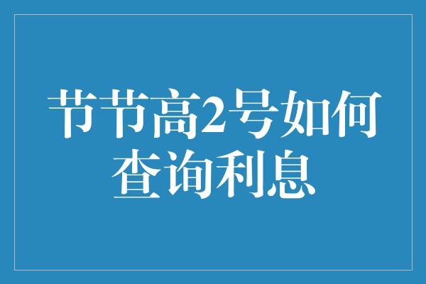 节节高2号如何查询利息