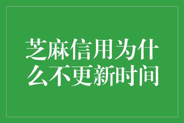 芝麻信用为什么不更新时间