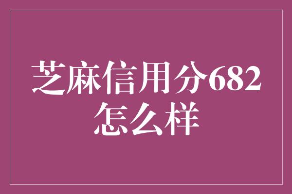 芝麻信用分682怎么样