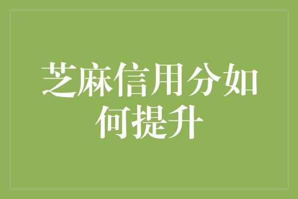 芝麻信用分如何提升