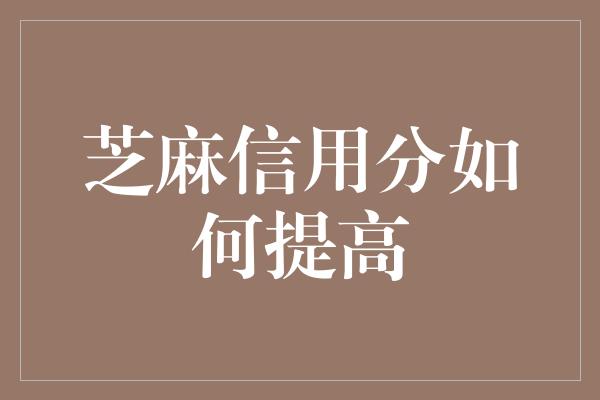 芝麻信用分如何提高