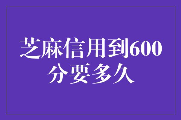 芝麻信用到600分要多久