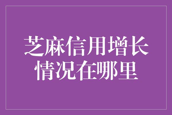 芝麻信用增长情况在哪里