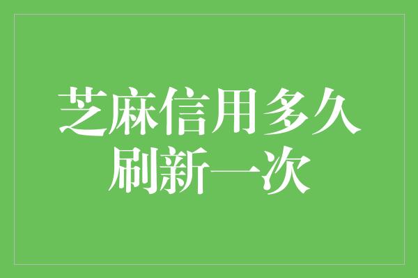 芝麻信用多久刷新一次