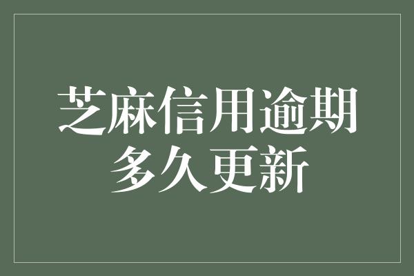 芝麻信用逾期多久更新