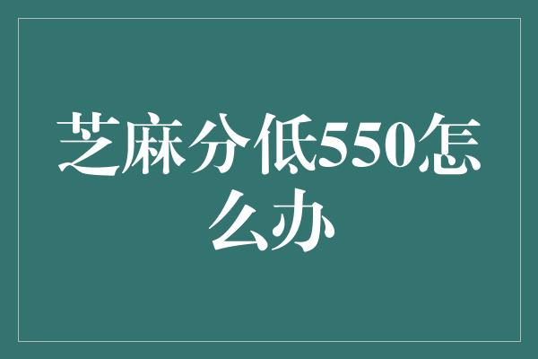 芝麻分低550怎么办