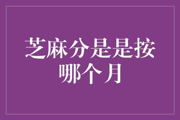 芝麻分是是按哪个月