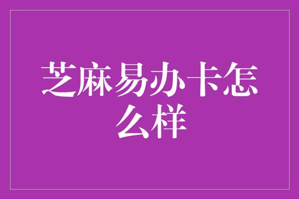 芝麻易办卡怎么样