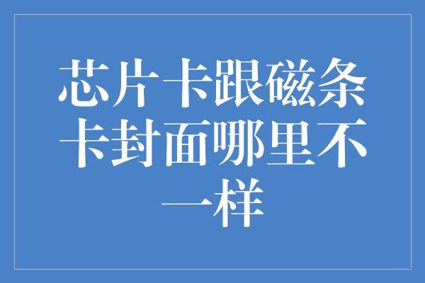 芯片卡跟磁条卡封面哪里不一样